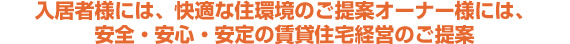 入居者様には、快適な住環境のご提案オーナー様には、安全・安心・安定の賃貸住宅経営のご提案